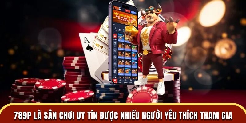 789P là sân chơi uy tín được nhiều người yêu thích tham gia