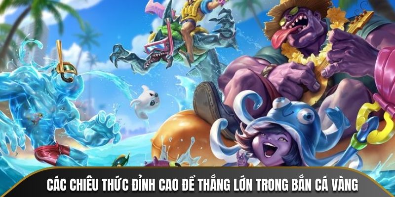 Các chiêu thức đỉnh cao để thắng lớn trong Bắn Cá Vàng