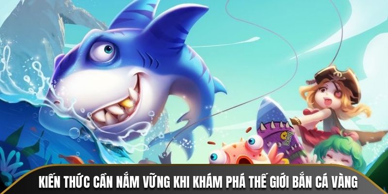 Kiến thức cần nắm vững trước khi khám phá thế giới Bắn Cá Vàng