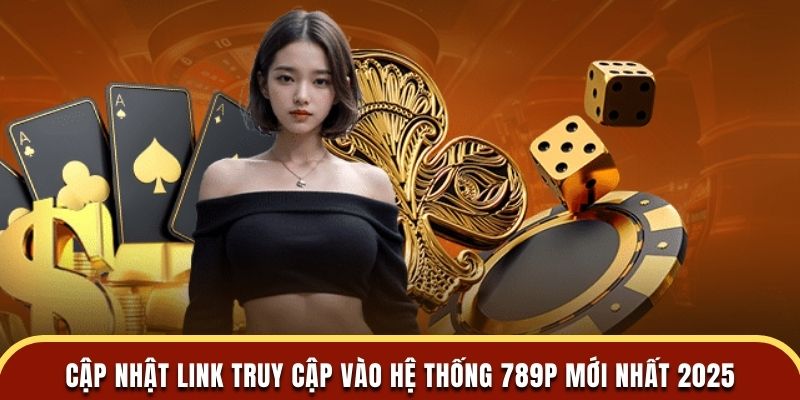 Cập nhật link truy cập vào hệ thống 789P mới nhất 2025