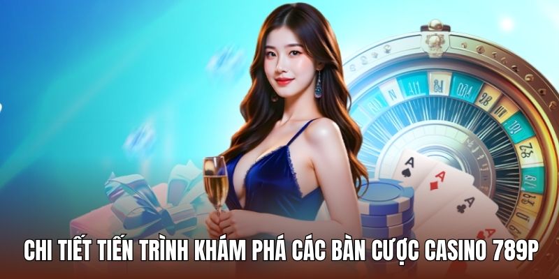 Chi tiết tiến trình khám phá các bàn cược casino 789p