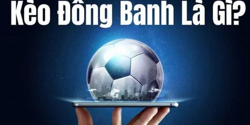 Khám phá chi tiết về kèo đồng banh