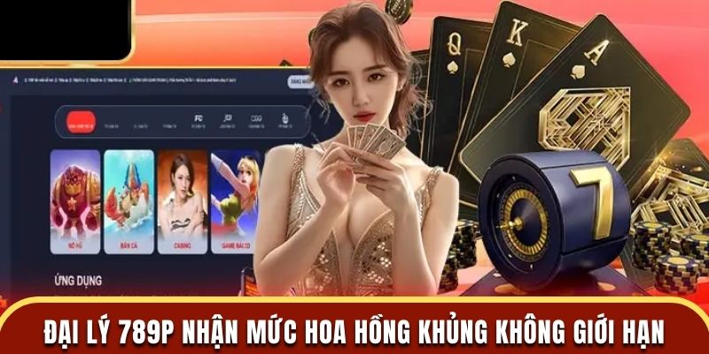 Đại lý 789P nhận mức hoa hồng khủng không giới hạn