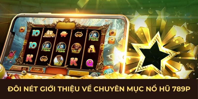Đôi nét giới thiệu về chuyên mục nổ hũ 789P