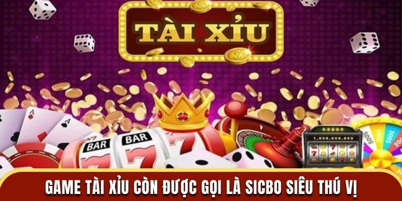 Game tài xỉu còn được gọi là Sicbo siêu thú vị