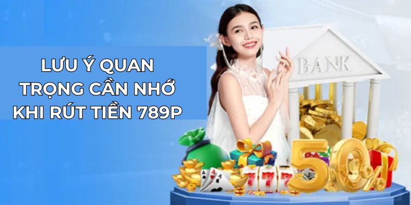 Lưu ý quan trọng cần nhớ khi rút tiền 789P