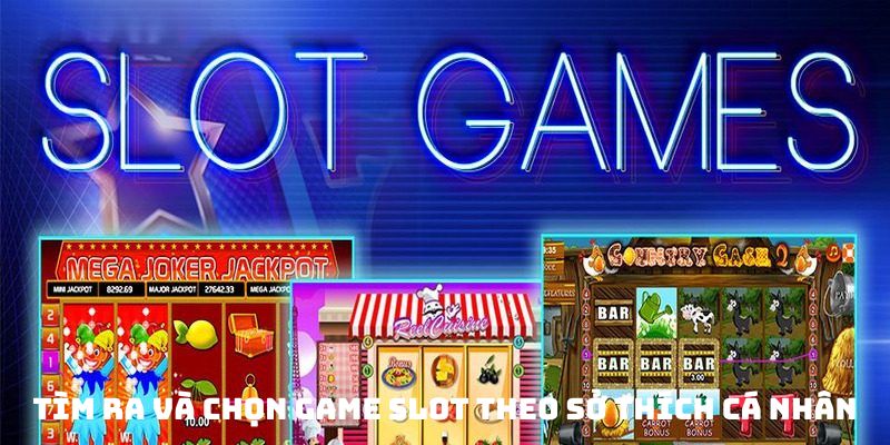 Tìm ra và chọn game Slot theo sở thích cá nhân