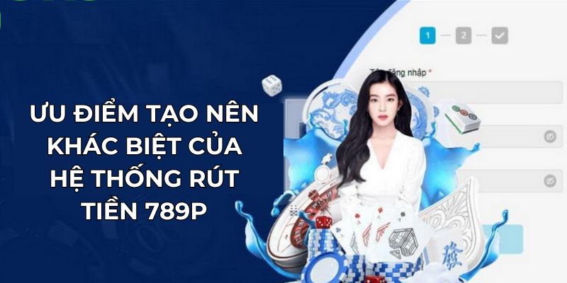 Ưu điểm tạo nên khác biệt của hệ thống rút tiền 789P